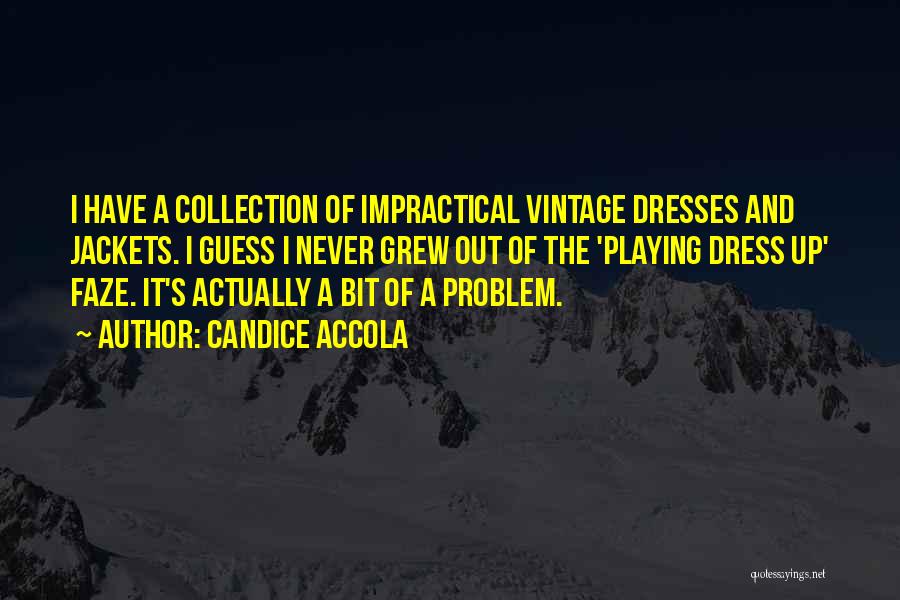 Candice Accola Quotes: I Have A Collection Of Impractical Vintage Dresses And Jackets. I Guess I Never Grew Out Of The 'playing Dress
