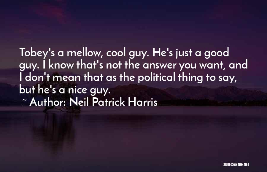 Neil Patrick Harris Quotes: Tobey's A Mellow, Cool Guy. He's Just A Good Guy. I Know That's Not The Answer You Want, And I
