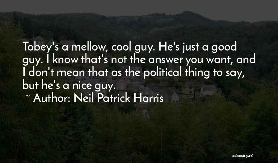 Neil Patrick Harris Quotes: Tobey's A Mellow, Cool Guy. He's Just A Good Guy. I Know That's Not The Answer You Want, And I