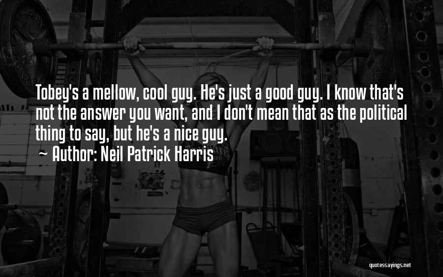 Neil Patrick Harris Quotes: Tobey's A Mellow, Cool Guy. He's Just A Good Guy. I Know That's Not The Answer You Want, And I