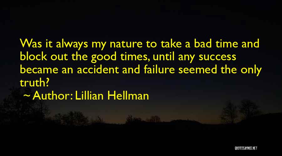 Lillian Hellman Quotes: Was It Always My Nature To Take A Bad Time And Block Out The Good Times, Until Any Success Became