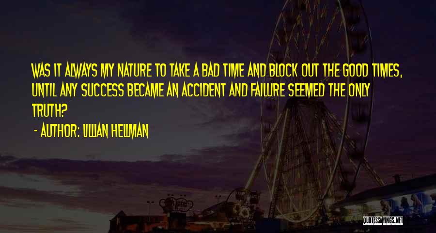 Lillian Hellman Quotes: Was It Always My Nature To Take A Bad Time And Block Out The Good Times, Until Any Success Became