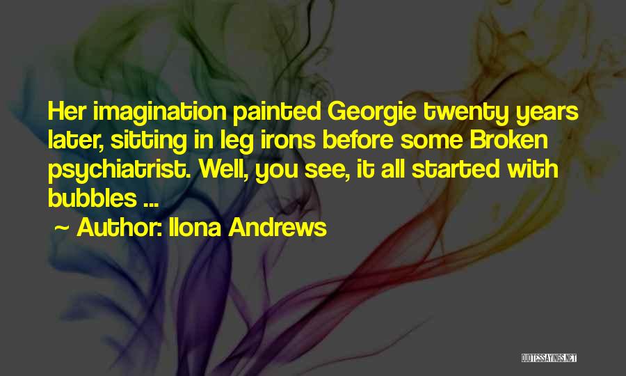 Ilona Andrews Quotes: Her Imagination Painted Georgie Twenty Years Later, Sitting In Leg Irons Before Some Broken Psychiatrist. Well, You See, It All