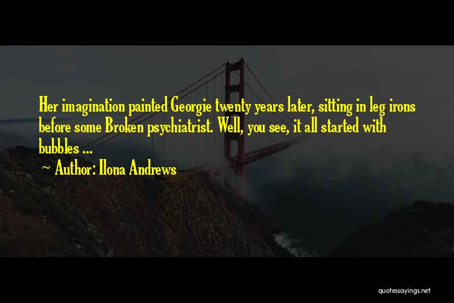 Ilona Andrews Quotes: Her Imagination Painted Georgie Twenty Years Later, Sitting In Leg Irons Before Some Broken Psychiatrist. Well, You See, It All