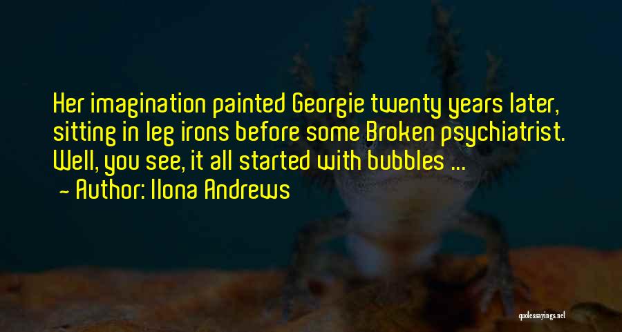 Ilona Andrews Quotes: Her Imagination Painted Georgie Twenty Years Later, Sitting In Leg Irons Before Some Broken Psychiatrist. Well, You See, It All