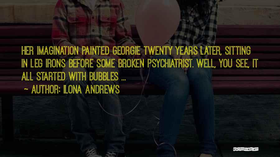 Ilona Andrews Quotes: Her Imagination Painted Georgie Twenty Years Later, Sitting In Leg Irons Before Some Broken Psychiatrist. Well, You See, It All