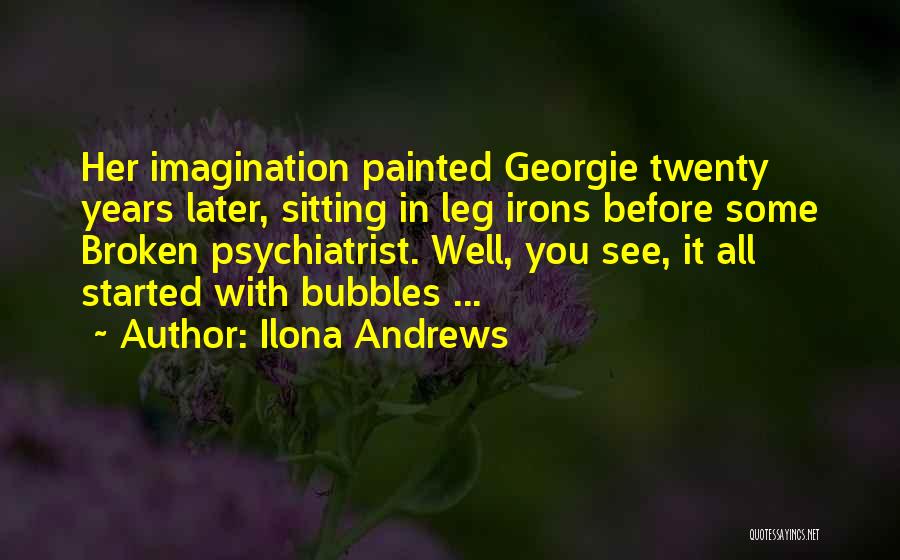Ilona Andrews Quotes: Her Imagination Painted Georgie Twenty Years Later, Sitting In Leg Irons Before Some Broken Psychiatrist. Well, You See, It All