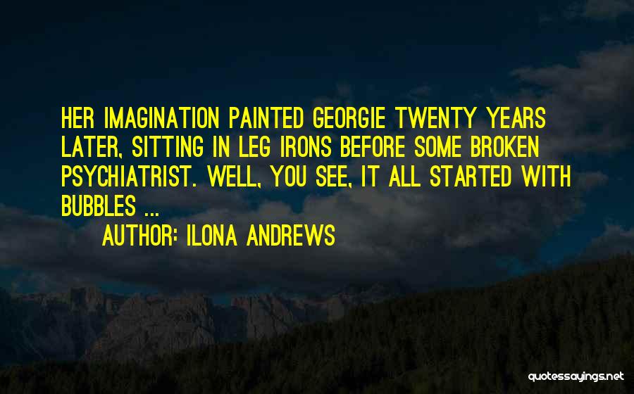 Ilona Andrews Quotes: Her Imagination Painted Georgie Twenty Years Later, Sitting In Leg Irons Before Some Broken Psychiatrist. Well, You See, It All