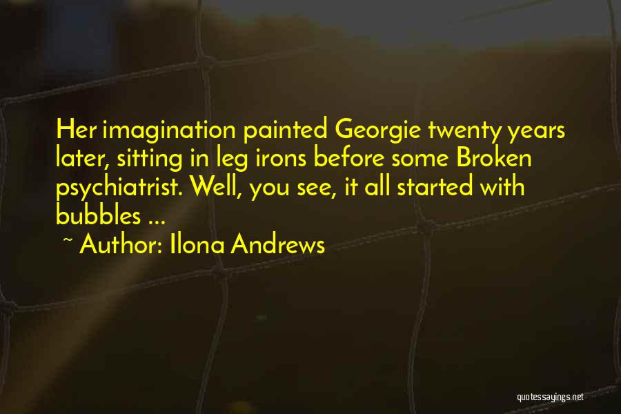 Ilona Andrews Quotes: Her Imagination Painted Georgie Twenty Years Later, Sitting In Leg Irons Before Some Broken Psychiatrist. Well, You See, It All