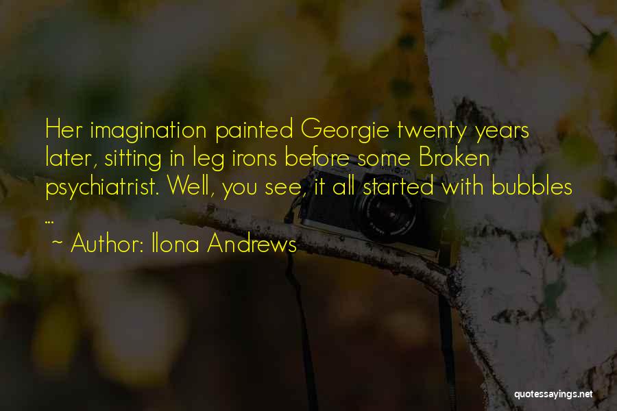 Ilona Andrews Quotes: Her Imagination Painted Georgie Twenty Years Later, Sitting In Leg Irons Before Some Broken Psychiatrist. Well, You See, It All
