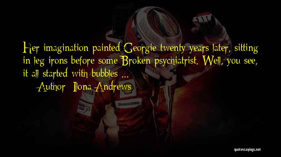 Ilona Andrews Quotes: Her Imagination Painted Georgie Twenty Years Later, Sitting In Leg Irons Before Some Broken Psychiatrist. Well, You See, It All