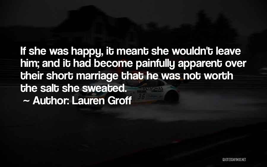 Lauren Groff Quotes: If She Was Happy, It Meant She Wouldn't Leave Him; And It Had Become Painfully Apparent Over Their Short Marriage