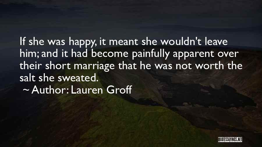Lauren Groff Quotes: If She Was Happy, It Meant She Wouldn't Leave Him; And It Had Become Painfully Apparent Over Their Short Marriage