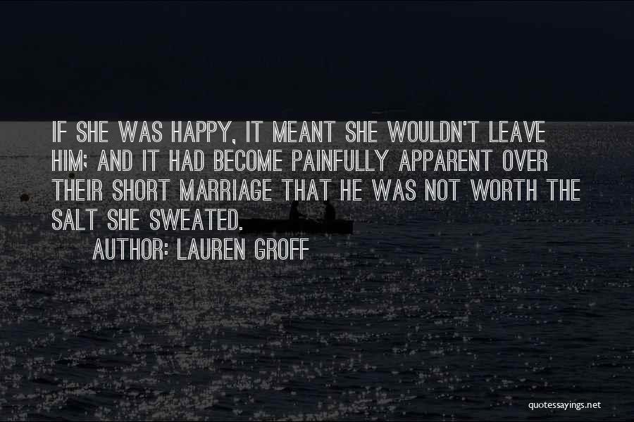 Lauren Groff Quotes: If She Was Happy, It Meant She Wouldn't Leave Him; And It Had Become Painfully Apparent Over Their Short Marriage
