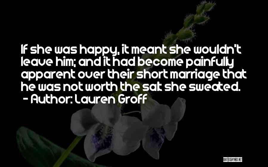 Lauren Groff Quotes: If She Was Happy, It Meant She Wouldn't Leave Him; And It Had Become Painfully Apparent Over Their Short Marriage