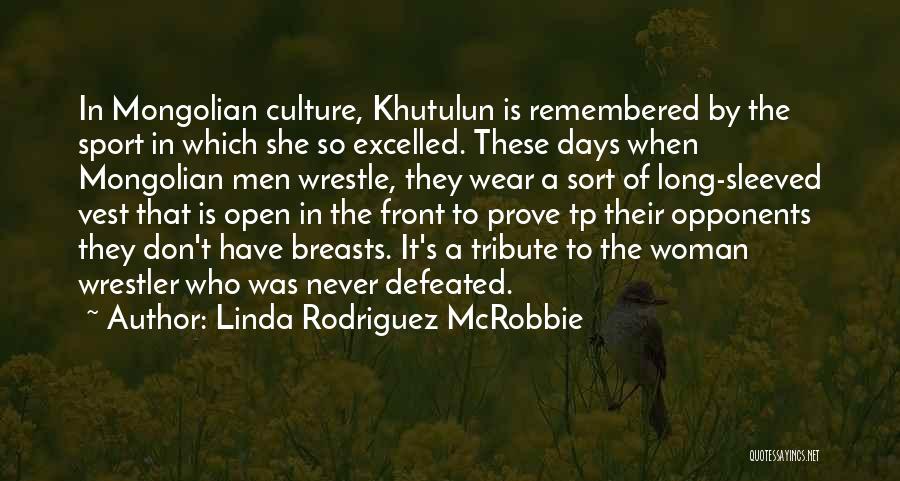 Linda Rodriguez McRobbie Quotes: In Mongolian Culture, Khutulun Is Remembered By The Sport In Which She So Excelled. These Days When Mongolian Men Wrestle,