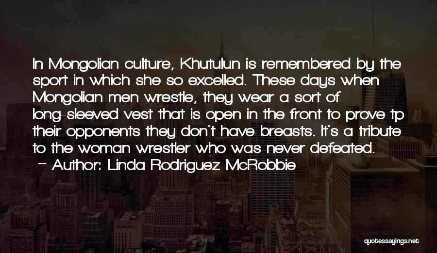 Linda Rodriguez McRobbie Quotes: In Mongolian Culture, Khutulun Is Remembered By The Sport In Which She So Excelled. These Days When Mongolian Men Wrestle,