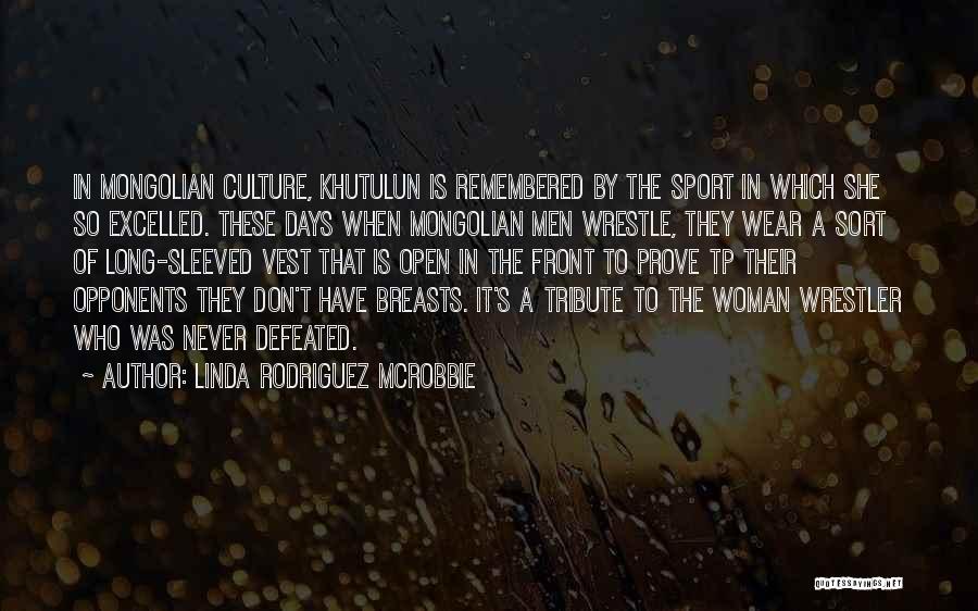 Linda Rodriguez McRobbie Quotes: In Mongolian Culture, Khutulun Is Remembered By The Sport In Which She So Excelled. These Days When Mongolian Men Wrestle,