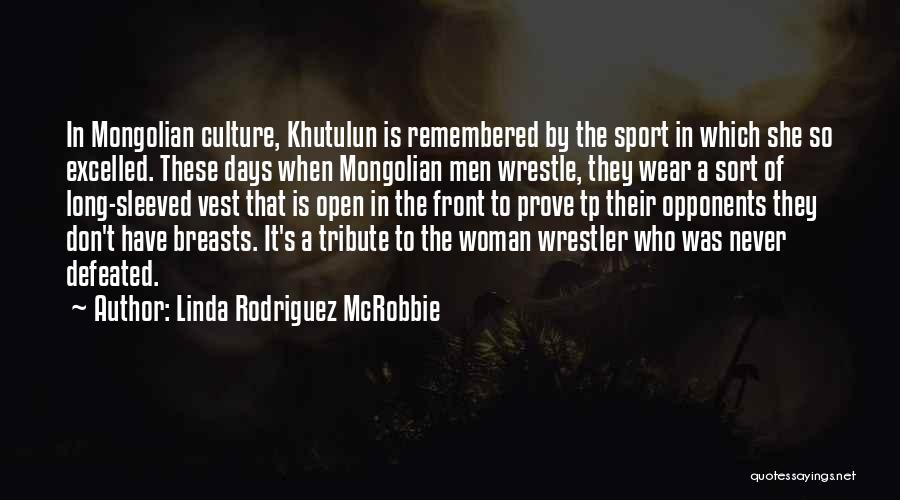 Linda Rodriguez McRobbie Quotes: In Mongolian Culture, Khutulun Is Remembered By The Sport In Which She So Excelled. These Days When Mongolian Men Wrestle,