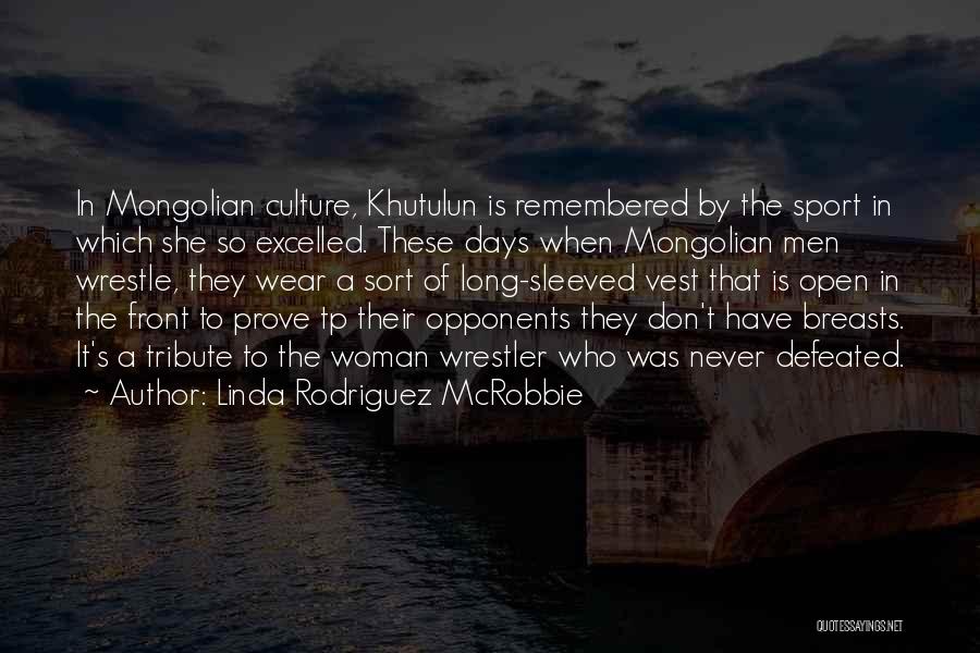 Linda Rodriguez McRobbie Quotes: In Mongolian Culture, Khutulun Is Remembered By The Sport In Which She So Excelled. These Days When Mongolian Men Wrestle,