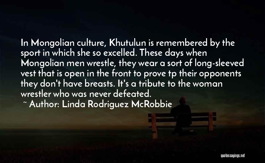 Linda Rodriguez McRobbie Quotes: In Mongolian Culture, Khutulun Is Remembered By The Sport In Which She So Excelled. These Days When Mongolian Men Wrestle,
