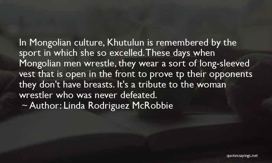 Linda Rodriguez McRobbie Quotes: In Mongolian Culture, Khutulun Is Remembered By The Sport In Which She So Excelled. These Days When Mongolian Men Wrestle,