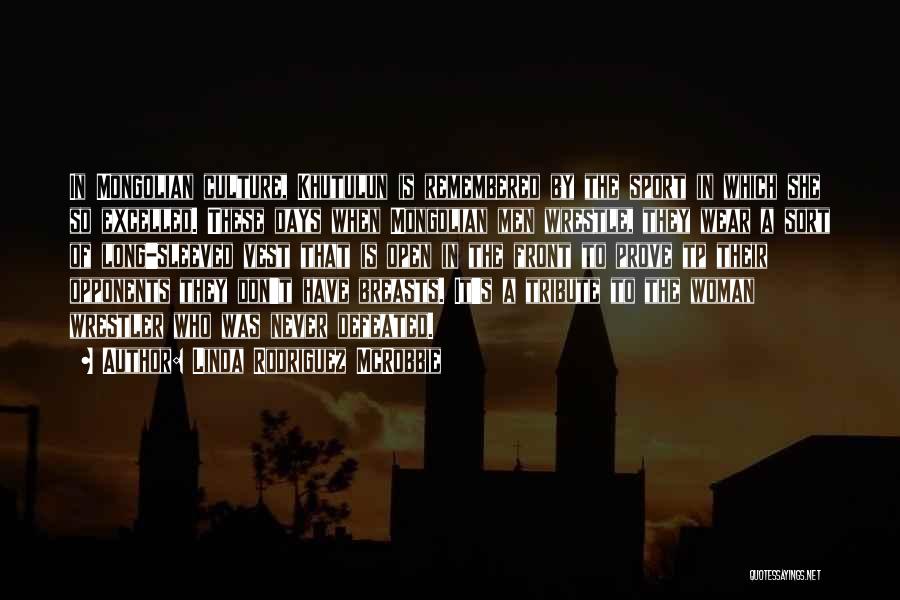 Linda Rodriguez McRobbie Quotes: In Mongolian Culture, Khutulun Is Remembered By The Sport In Which She So Excelled. These Days When Mongolian Men Wrestle,