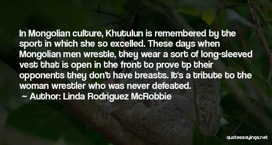 Linda Rodriguez McRobbie Quotes: In Mongolian Culture, Khutulun Is Remembered By The Sport In Which She So Excelled. These Days When Mongolian Men Wrestle,