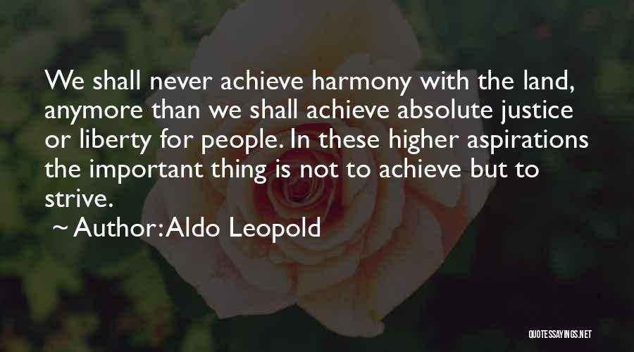 Aldo Leopold Quotes: We Shall Never Achieve Harmony With The Land, Anymore Than We Shall Achieve Absolute Justice Or Liberty For People. In