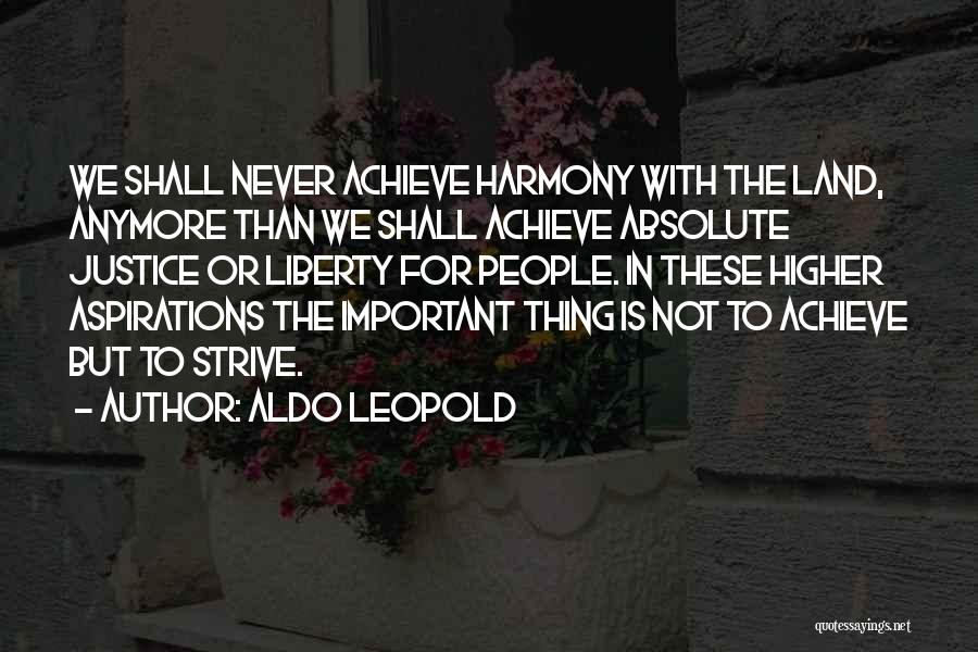 Aldo Leopold Quotes: We Shall Never Achieve Harmony With The Land, Anymore Than We Shall Achieve Absolute Justice Or Liberty For People. In