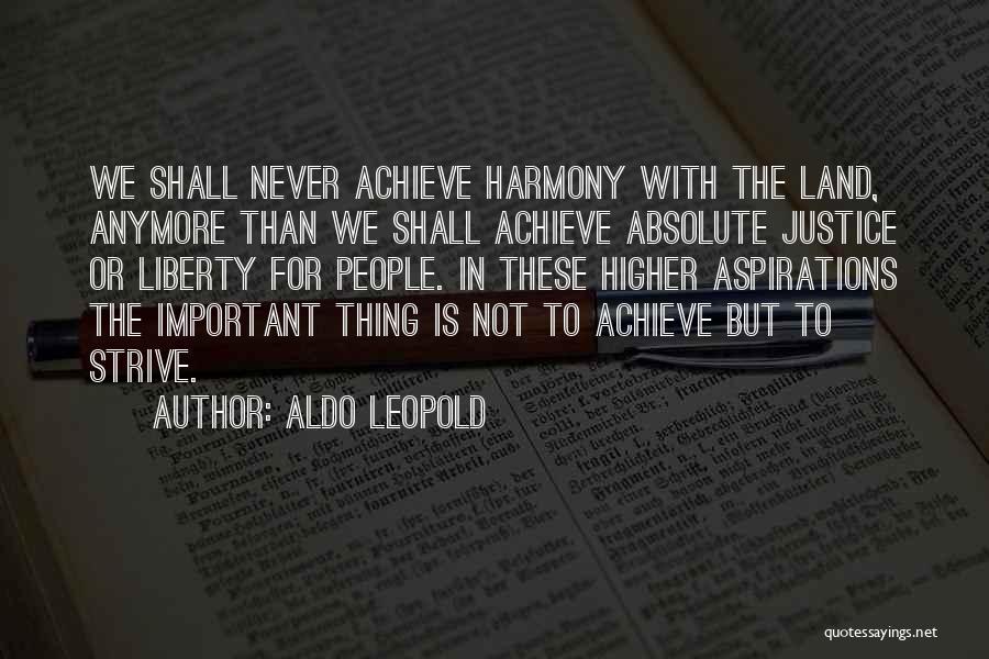 Aldo Leopold Quotes: We Shall Never Achieve Harmony With The Land, Anymore Than We Shall Achieve Absolute Justice Or Liberty For People. In
