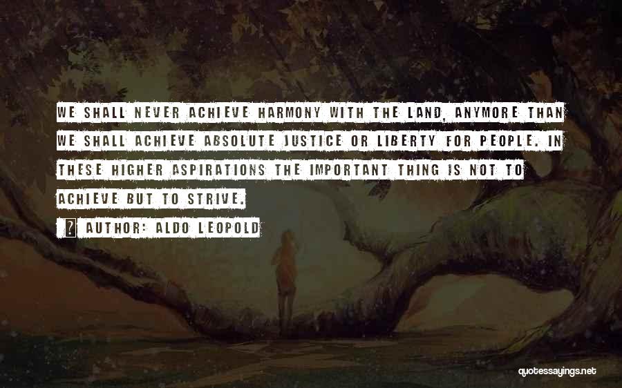 Aldo Leopold Quotes: We Shall Never Achieve Harmony With The Land, Anymore Than We Shall Achieve Absolute Justice Or Liberty For People. In