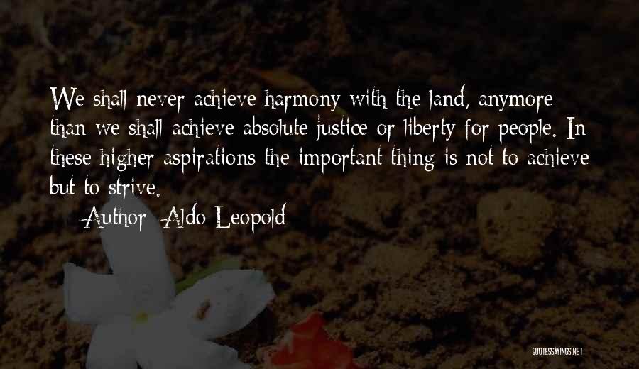 Aldo Leopold Quotes: We Shall Never Achieve Harmony With The Land, Anymore Than We Shall Achieve Absolute Justice Or Liberty For People. In