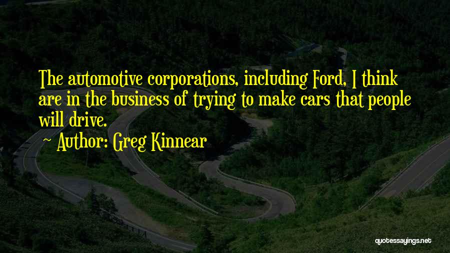 Greg Kinnear Quotes: The Automotive Corporations, Including Ford, I Think Are In The Business Of Trying To Make Cars That People Will Drive.