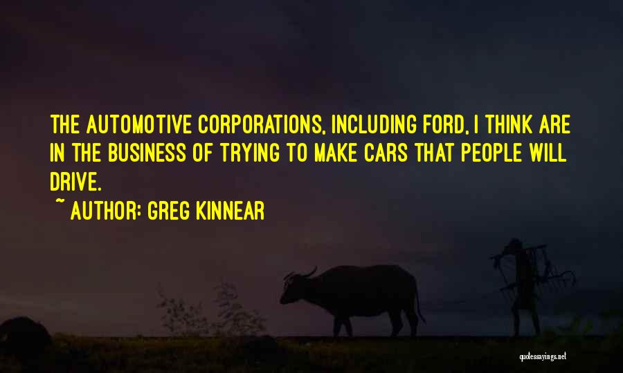 Greg Kinnear Quotes: The Automotive Corporations, Including Ford, I Think Are In The Business Of Trying To Make Cars That People Will Drive.