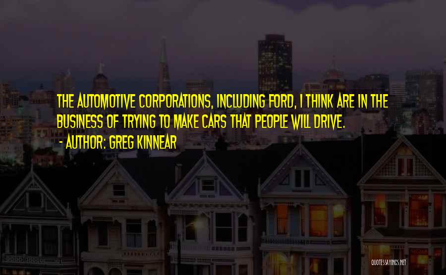 Greg Kinnear Quotes: The Automotive Corporations, Including Ford, I Think Are In The Business Of Trying To Make Cars That People Will Drive.