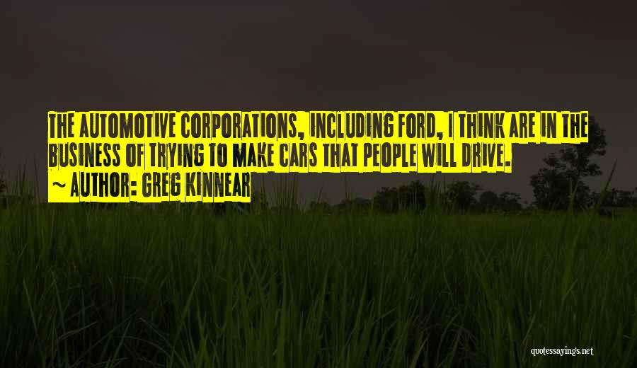 Greg Kinnear Quotes: The Automotive Corporations, Including Ford, I Think Are In The Business Of Trying To Make Cars That People Will Drive.