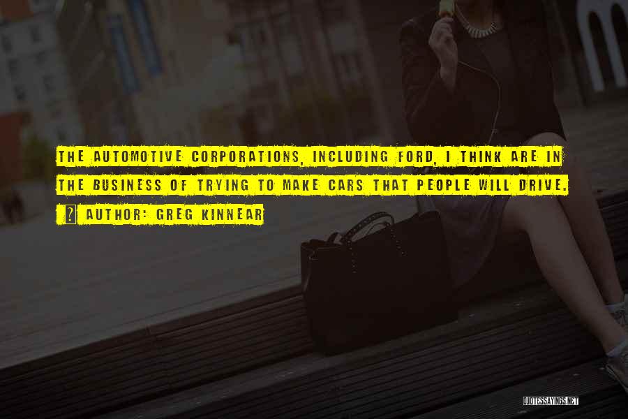 Greg Kinnear Quotes: The Automotive Corporations, Including Ford, I Think Are In The Business Of Trying To Make Cars That People Will Drive.