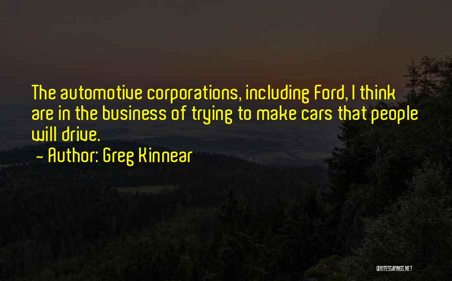 Greg Kinnear Quotes: The Automotive Corporations, Including Ford, I Think Are In The Business Of Trying To Make Cars That People Will Drive.