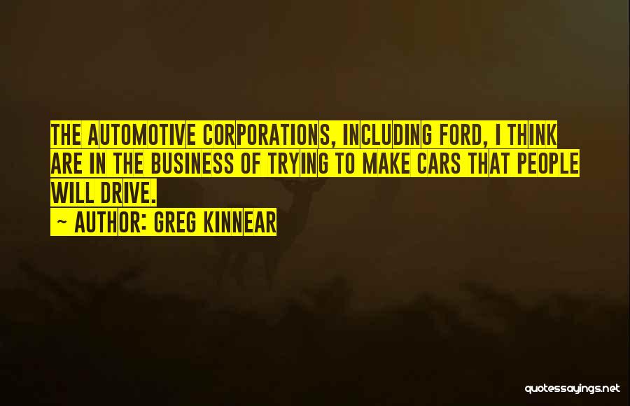 Greg Kinnear Quotes: The Automotive Corporations, Including Ford, I Think Are In The Business Of Trying To Make Cars That People Will Drive.