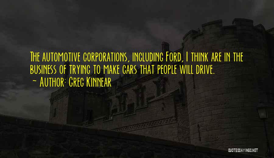 Greg Kinnear Quotes: The Automotive Corporations, Including Ford, I Think Are In The Business Of Trying To Make Cars That People Will Drive.