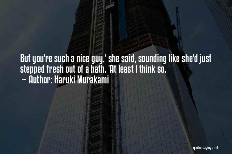 Haruki Murakami Quotes: But You're Such A Nice Guy,' She Said, Sounding Like She'd Just Stepped Fresh Out Of A Bath. 'at Least