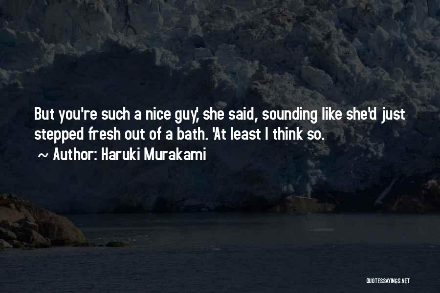 Haruki Murakami Quotes: But You're Such A Nice Guy,' She Said, Sounding Like She'd Just Stepped Fresh Out Of A Bath. 'at Least