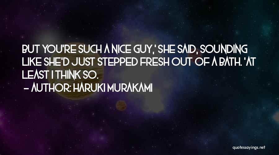 Haruki Murakami Quotes: But You're Such A Nice Guy,' She Said, Sounding Like She'd Just Stepped Fresh Out Of A Bath. 'at Least