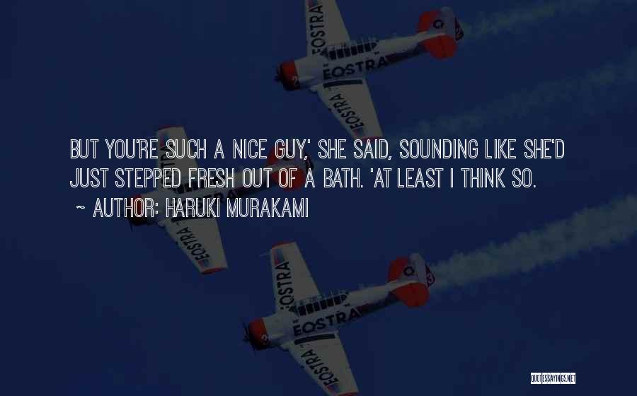 Haruki Murakami Quotes: But You're Such A Nice Guy,' She Said, Sounding Like She'd Just Stepped Fresh Out Of A Bath. 'at Least