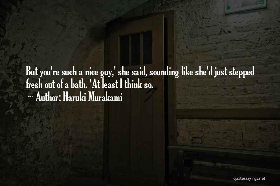 Haruki Murakami Quotes: But You're Such A Nice Guy,' She Said, Sounding Like She'd Just Stepped Fresh Out Of A Bath. 'at Least