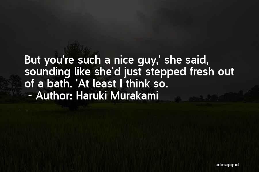 Haruki Murakami Quotes: But You're Such A Nice Guy,' She Said, Sounding Like She'd Just Stepped Fresh Out Of A Bath. 'at Least