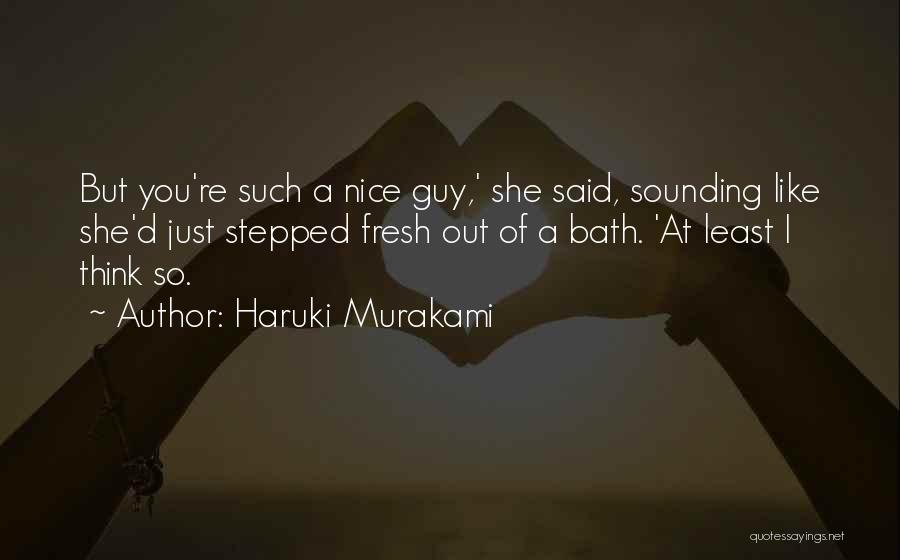 Haruki Murakami Quotes: But You're Such A Nice Guy,' She Said, Sounding Like She'd Just Stepped Fresh Out Of A Bath. 'at Least