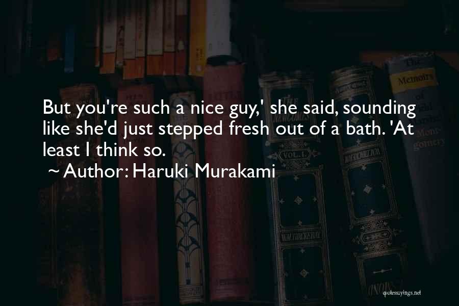 Haruki Murakami Quotes: But You're Such A Nice Guy,' She Said, Sounding Like She'd Just Stepped Fresh Out Of A Bath. 'at Least