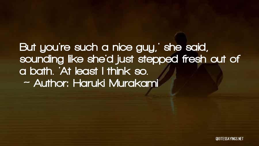 Haruki Murakami Quotes: But You're Such A Nice Guy,' She Said, Sounding Like She'd Just Stepped Fresh Out Of A Bath. 'at Least